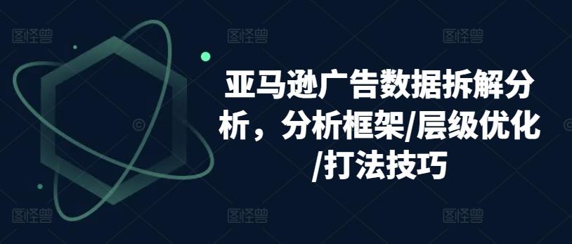 亚马逊广告数据拆解分析，分析框架/层级优化/打法技巧_就是爱分享