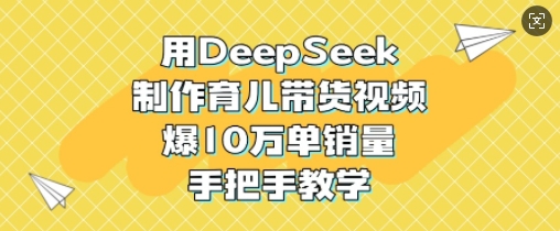 用DeepSeek制作育儿带货视频，爆10W单销量，手把手教学_就是爱分享