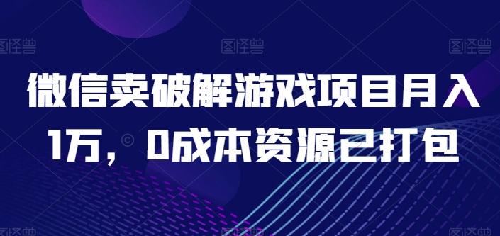 微信卖破解游戏项目月入1万，0成本资源已打包【揭秘】_就是爱分享