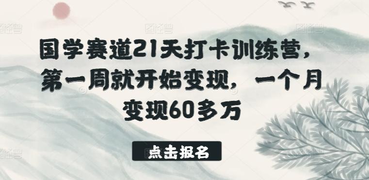 国学赛道21天打卡训练营，第一周就开始变现，一个月变现60多万_就是爱分享