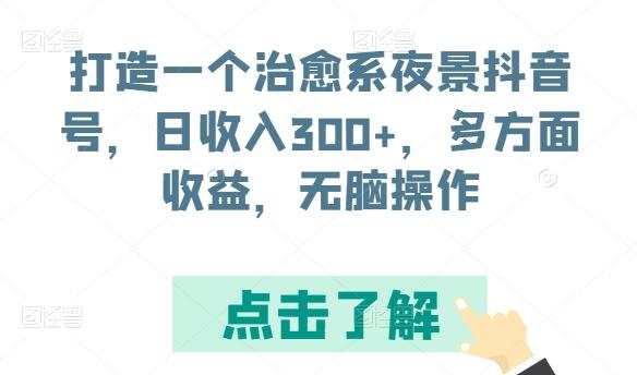 打造一个治愈系夜景抖音号，日收入300+，多方面收益，无脑操作【揭秘】_就是爱分享