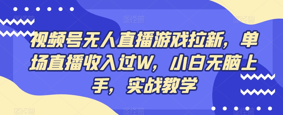 视频号无人直播游戏拉新，单场直播收入过W，小白无脑上手，实战教学_就是爱分享