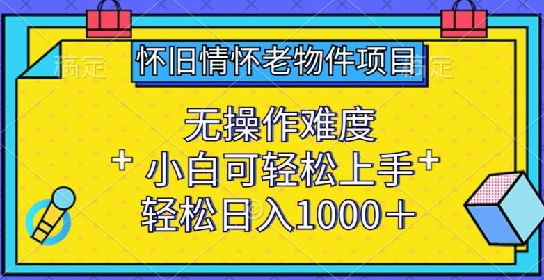 怀旧情怀老物件项目，无操作难度，小白可轻松上手，轻松日入1000+【揭秘】_就是爱分享