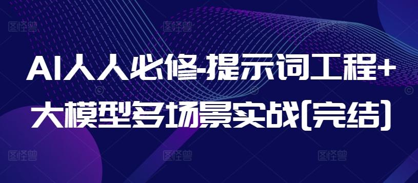 AI人人必修-提示词工程+大模型多场景实战[完结]_就是爱分享