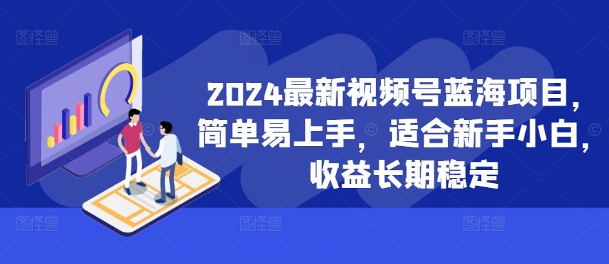 2024最新视频号蓝海项目，简单易上手，适合新手小白，收益长期稳定_就是爱分享