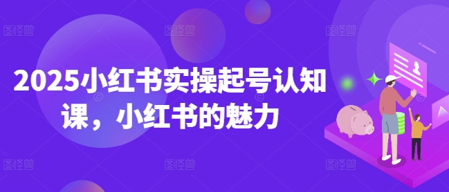 2025小红书实操起号认知课，小红书的魅力_就是爱分享