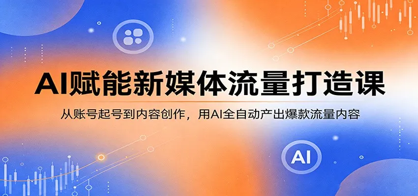 AI赋能新媒体流量打造课：从账号起号到内容创作，用AI全自动产出爆款流量内容_就是爱分享