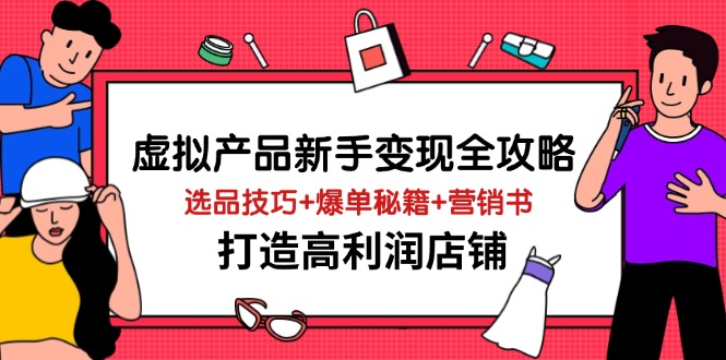 虚拟产品新手变现全攻略，选品技巧+爆单秘籍+营销书，打造高利润店铺_就是爱分享
