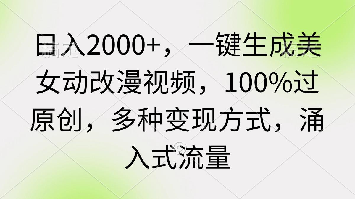 (9415期)日入2000+，一键生成美女动改漫视频，100%过原创，多种变现方式 涌入式流量_就是爱分享