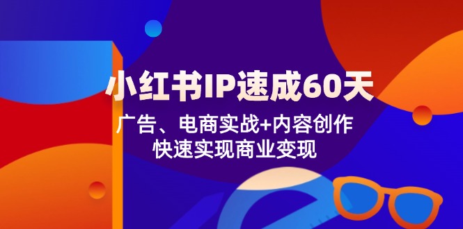 小红书 IP速成60天：广告、电商实战+内容创作，快速实现商业变现_就是爱分享