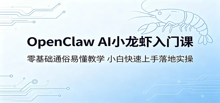 OpenClaw AI小龙虾入门课：零基础通俗易懂教学，小白快速上手落地实操_一起云网创