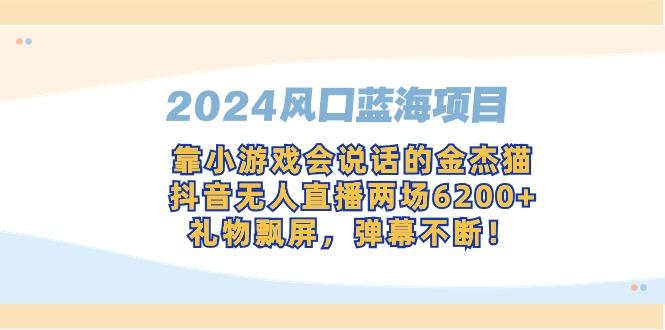 2024风口蓝海项目，靠小游戏会说话的金杰猫，抖音无人直播两场6200+，礼…_就是爱分享