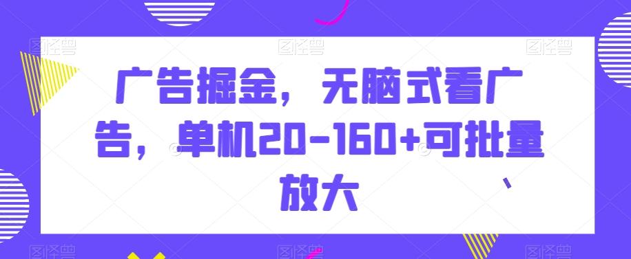 广告掘金，无脑式看广告，单机20-160+可批量放大【揭秘】_就是爱分享