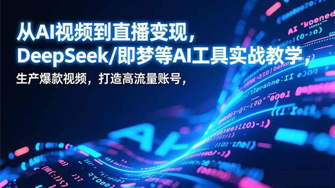 (17001期)从AI视频到直播变现,DeepSeek/即梦等AI工具实战教学,生产爆款视频,打造高流量账号_就是爱分享