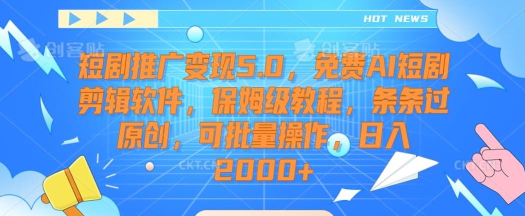 短剧推广变现5.0，免费AI短剧剪辑软件，保姆级教程，条条过原创，可批量操作，日入2000+【揭秘】_就是爱分享