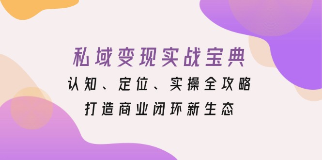 私域变现实战宝典：认知、定位、实操全攻略，打造商业闭环新生态_就是爱分享