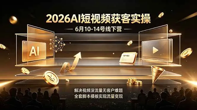 (19164期)2026AI短视频获客实操6月10-14号线下营,解决视频没流量无客户难题,全套脚本模板实现流量变现_一起云网创