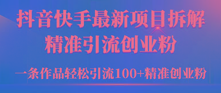 (9447期)2024年抖音快手最新项目拆解视频引流创业粉，一天轻松引流精准创业粉100+_就是爱分享