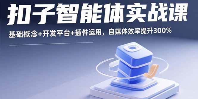 （15922期）扣子智能体实战课，基础概念+开发平台+插件运用，自媒体效率提升300%_就是爱分享