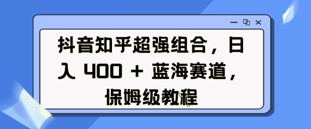 抖音知乎超强组合，日入4张， 蓝海赛道，保姆级教程_就是爱分享
