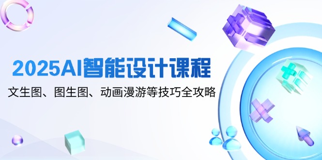 2025AI智能设计课程,文生图、图生图、动画漫游等技巧全攻略_就是爱分享