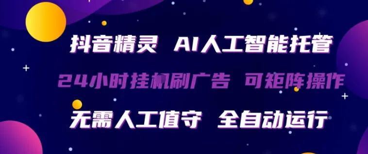 抖音精灵AI人工智能托管，24小时全自动刷广告，无需人工值守，可矩阵操作【揭秘】_就是爱分享