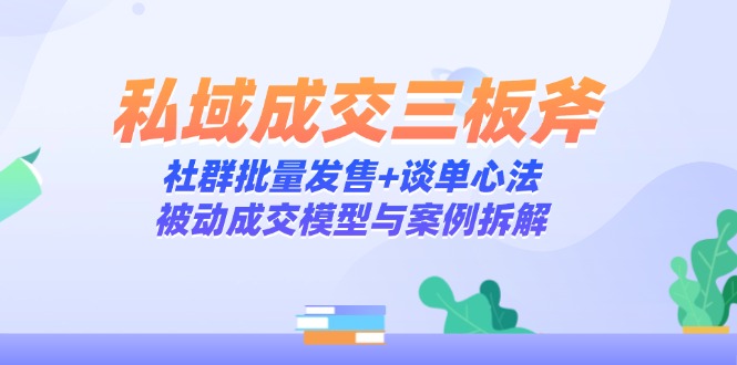 私域成交三板斧:社群批量发售+谈单心法,被动成交模型与案例拆解_就是爱分享