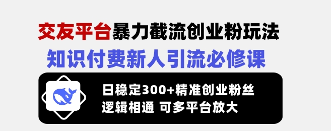 交友平台暴力截流创业粉玩法，知识付费新人引流必修课，日稳定300+精准创业粉丝，逻辑相通可多平台放大_就是爱分享