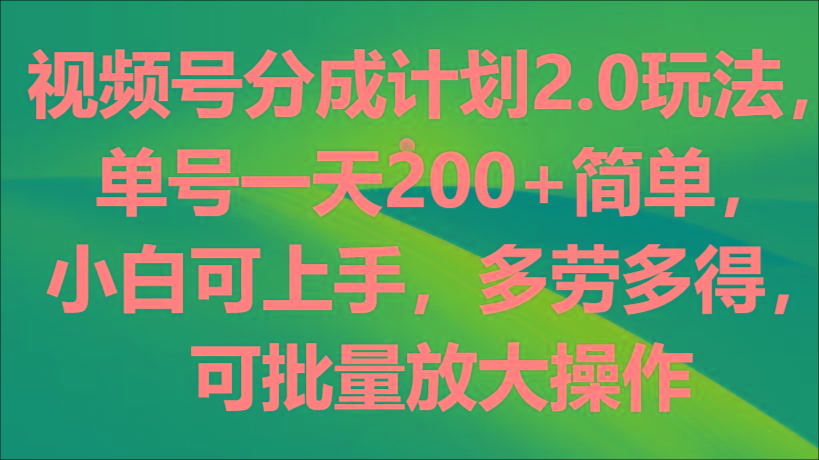 视频号分成计划2.0玩法，单号一天200+简单，小白可上手，多劳多得，可批量放大操作_就是爱分享