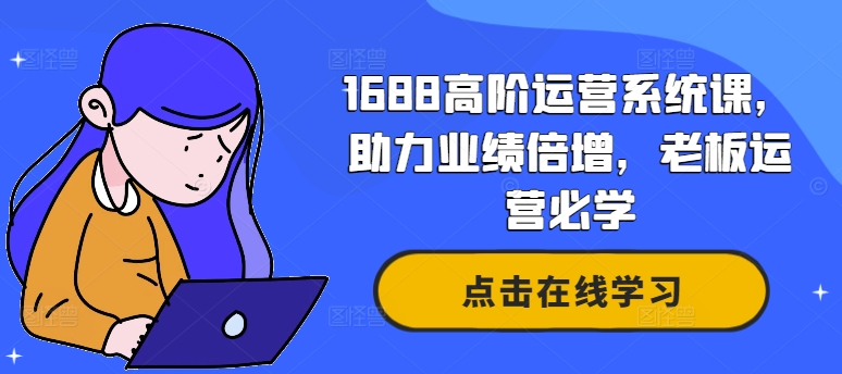 1688高阶运营系统课，助力业绩倍增，老板运营必学_就是爱分享