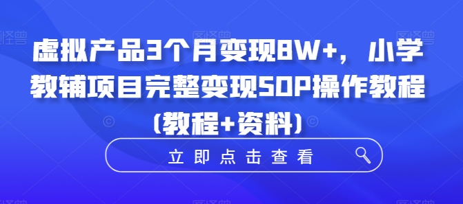 虚拟产品3个月变现8W+，小学教辅项目完整变现SOP操作教程(教程+资料)_就是爱分享