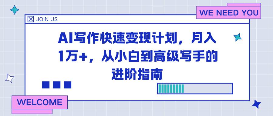 （16782期）AI写作快速变现计划，月入1万+，从小白到高级写手的进阶指南_就是爱分享