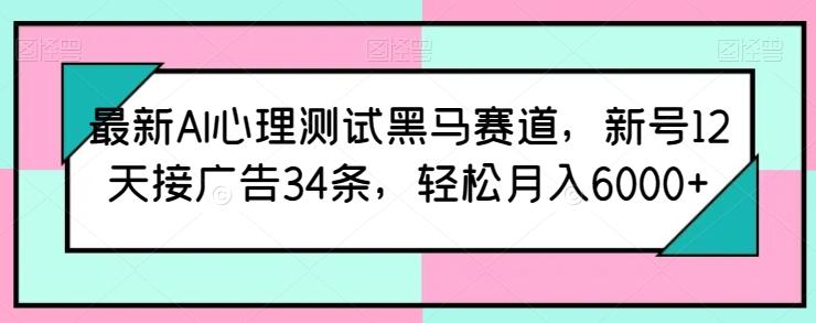 最新AI心理测试黑马赛道,新号12天接广告34条,轻松月入6000+【揭秘】_就是爱分享