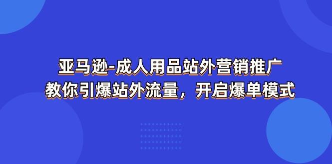 亚马逊-成人用品 站外营销推广  教你引爆站外流量，开启爆单模式_就是爱分享