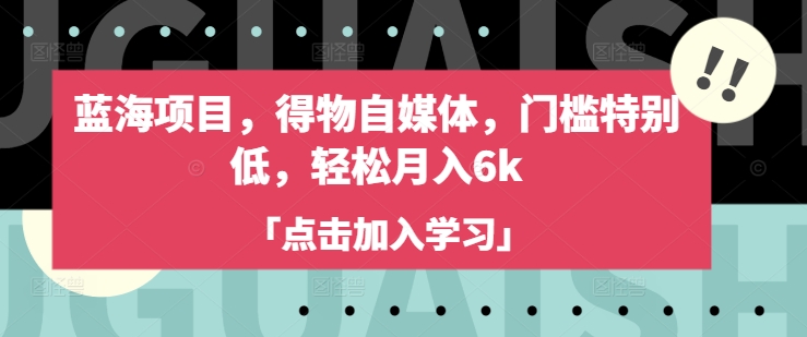 蓝海项目，得物自媒体，门槛特别低，轻松月入6k_就是爱分享