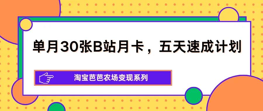 单月30张B站月卡，五天速成计划，淘宝芭芭农场变现系列_就是爱分享