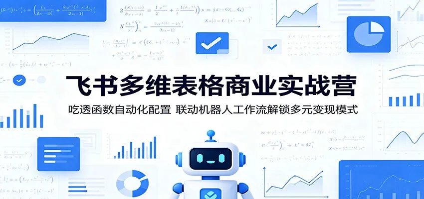 飞书多维表格商业实战营:吃透函数自动化配置,联动机器人工作流解锁多元变现模式_一起云网创
