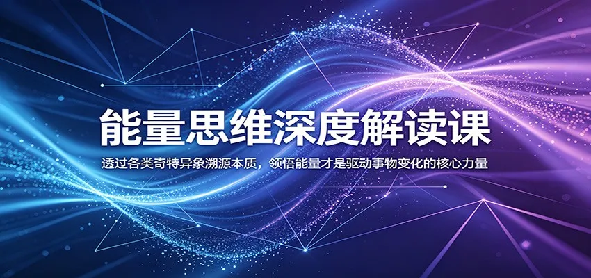 能量思维深度解读课:透过各类奇特异象溯源本质,领悟能量才是驱动事物变化的核心力量_一起云网创