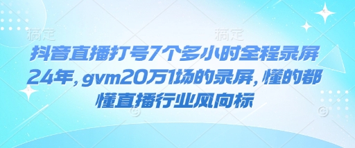 抖音直播打号7个多小时全程录屏24年，gvm20万1场的录屏，懂的都懂直播行业风向标_就是爱分享