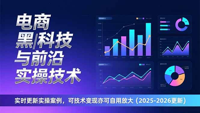 （17179期）电商黑科技与前沿实操技术：实时更新实操案例，可技术变现亦可自用放大（2026更新）_就是爱分享