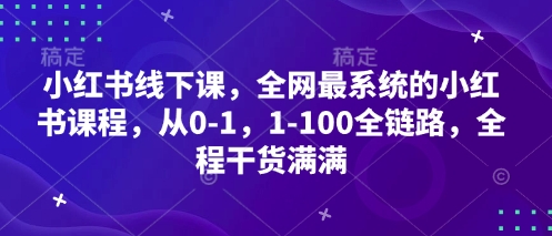 小红书线下课，全网最系统的小红书课程，从0-1，1-100全链路，全程干货满满_就是爱分享