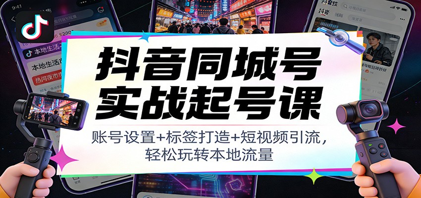 抖音同城号实战起号课：账号设置+标签打造+短视频引流，轻松玩转本地流量_就是爱分享