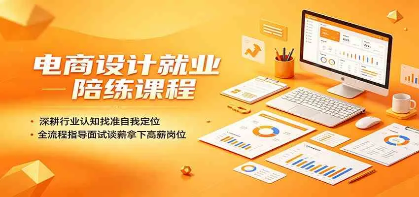 电商设计就业陪练课程:深耕行业认知找准自我定位,全流程指导面试谈薪拿下高薪岗位_一起云网创