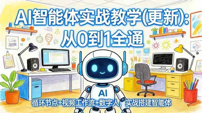 （17726期）AI智能体实战教学(更新)：从0到1全通，循环节点+视频工作流+数字人，实战搭建智能体_就是爱分享