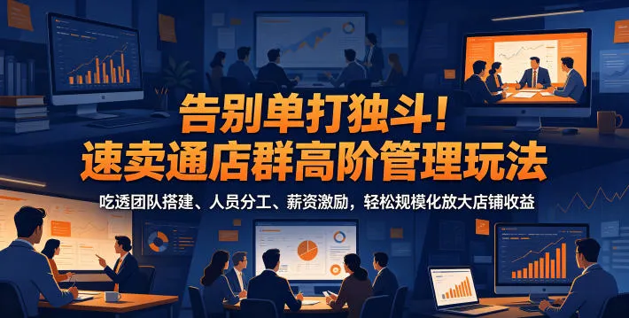 告别单打独斗!速卖通店群高阶管理玩法,吃透团队搭建、人员分工、薪资激励,轻松规模化放大店铺收益_一起云网创