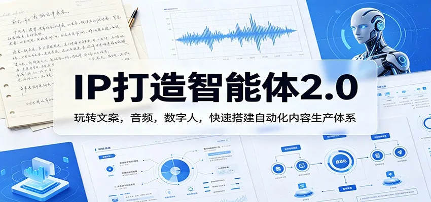 IP打造智能体2.0：玩转文案，音频，数字人，快速搭建自动化内容生产体系_就是爱分享