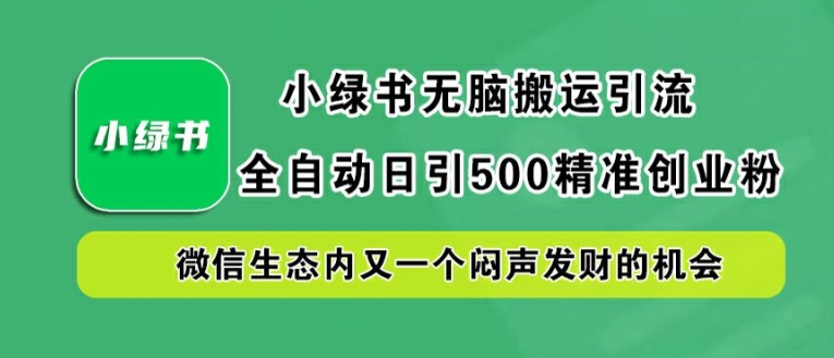 小绿书无脑搬运引流，全自动日引500精准创业粉，微信生态内又一个闷声发财的机会【揭秘】_就是爱分享