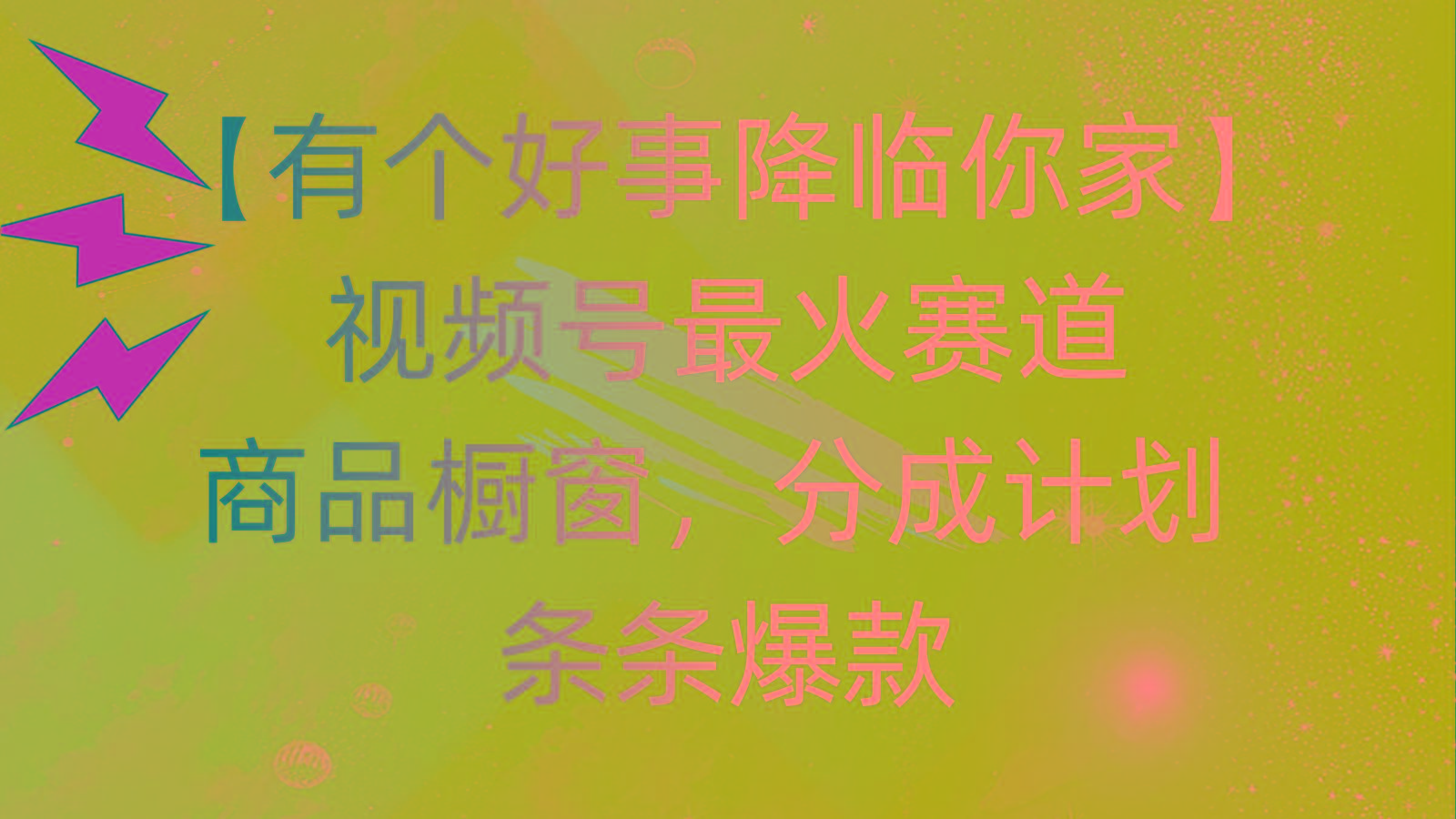 有个好事 降临你家：视频号最火赛道，商品橱窗，分成计划 条条爆款，每..._就是爱分享