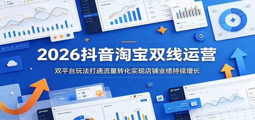 2026抖音淘宝双线运营：双平台玩法打通流量转化实现店铺业绩持续增长_一起云网创