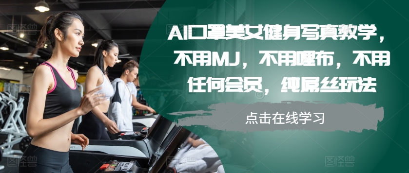 AI口罩美女健身写真教学，不用MJ，不用哩布，不用任何会员，纯屌丝玩法_就是爱分享